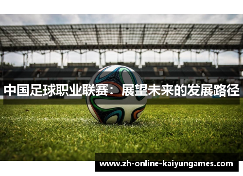 中国足球职业联赛：展望未来的发展路径