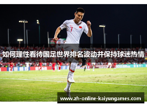 如何理性看待国足世界排名波动并保持球迷热情
