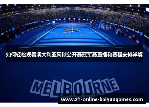 如何轻松观看澳大利亚网球公开赛冠军赛直播和赛程安排详解