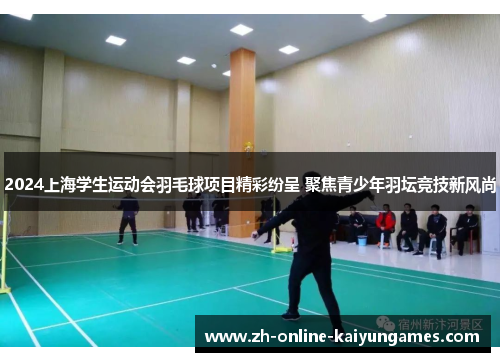 2024上海学生运动会羽毛球项目精彩纷呈 聚焦青少年羽坛竞技新风尚