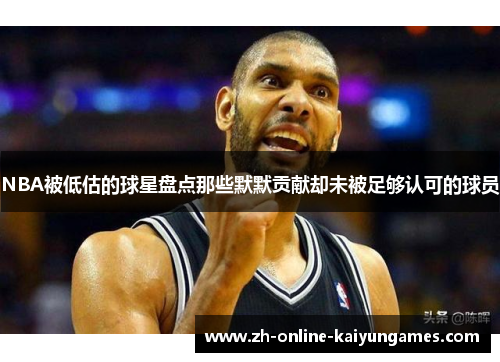 NBA被低估的球星盘点那些默默贡献却未被足够认可的球员