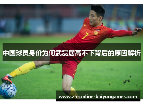 中国球员身价为何武磊居高不下背后的原因解析