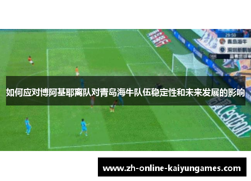 如何应对博阿基耶离队对青岛海牛队伍稳定性和未来发展的影响