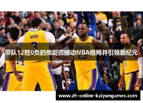 带队12胜0负的他能否撼动NBA格局并引领新纪元