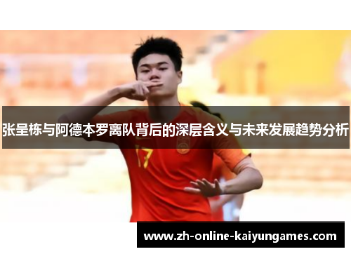 张呈栋与阿德本罗离队背后的深层含义与未来发展趋势分析