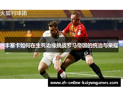 丰塞卡如何在生死边缘挑战罗马帝国的统治与荣耀