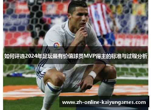 如何评选2024年足坛最有价值球员MVP得主的标准与过程分析