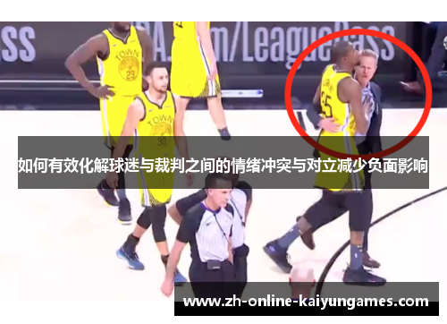 如何有效化解球迷与裁判之间的情绪冲突与对立减少负面影响