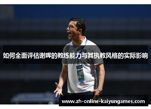 如何全面评估谢晖的教练能力与其执教风格的实际影响