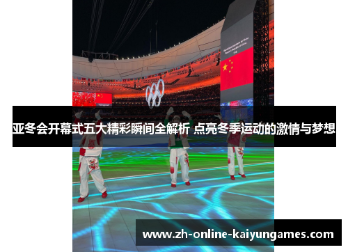 亚冬会开幕式五大精彩瞬间全解析 点亮冬季运动的激情与梦想