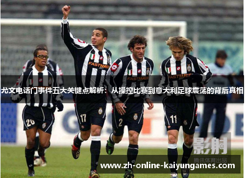 尤文电话门事件五大关键点解析：从操控比赛到意大利足球震荡的背后真相