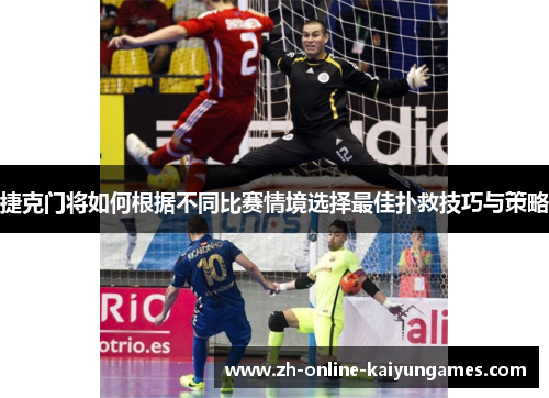 捷克门将如何根据不同比赛情境选择最佳扑救技巧与策略