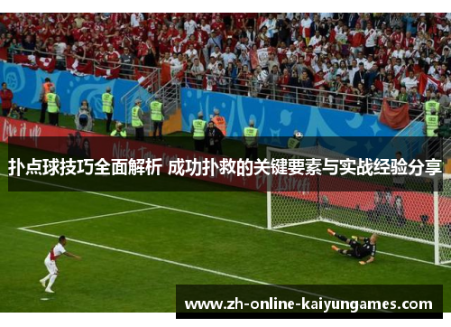 扑点球技巧全面解析 成功扑救的关键要素与实战经验分享