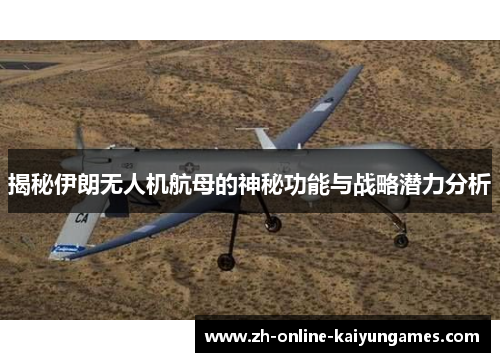 揭秘伊朗无人机航母的神秘功能与战略潜力分析
