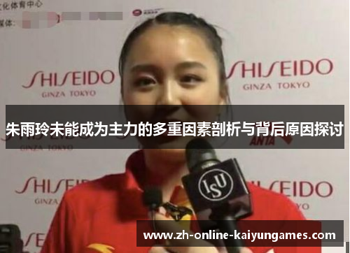 朱雨玲未能成为主力的多重因素剖析与背后原因探讨