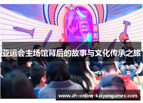 亚运会主场馆背后的故事与文化传承之旅