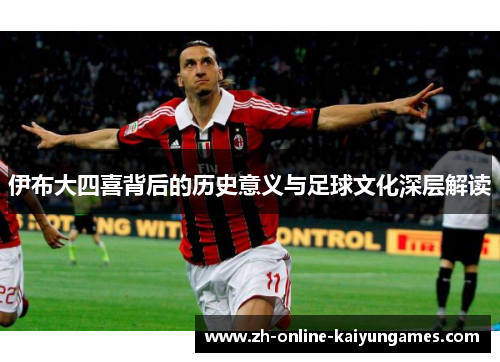 伊布大四喜背后的历史意义与足球文化深层解读