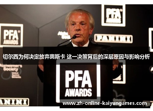 切尔西为何决定放弃奥斯卡 这一决策背后的深层原因与影响分析