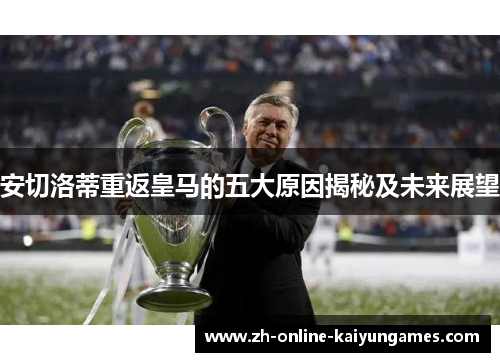 安切洛蒂重返皇马的五大原因揭秘及未来展望