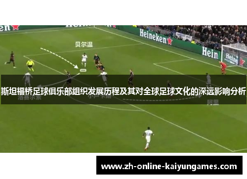 斯坦福桥足球俱乐部组织发展历程及其对全球足球文化的深远影响分析