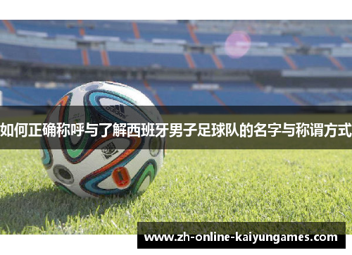 如何正确称呼与了解西班牙男子足球队的名字与称谓方式