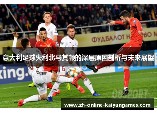 意大利足球失利北马其顿的深层原因剖析与未来展望