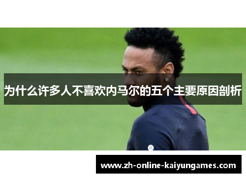 为什么许多人不喜欢内马尔的五个主要原因剖析