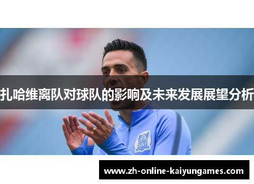扎哈维离队对球队的影响及未来发展展望分析