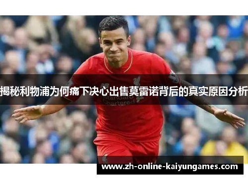 揭秘利物浦为何痛下决心出售莫雷诺背后的真实原因分析