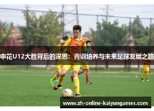 申花U12大胜背后的深思：青训培养与未来足球发展之路