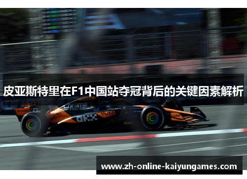 皮亚斯特里在F1中国站夺冠背后的关键因素解析