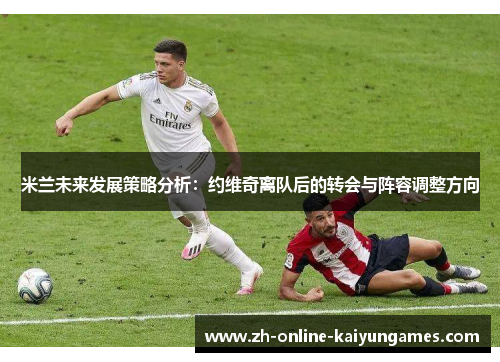 米兰未来发展策略分析：约维奇离队后的转会与阵容调整方向