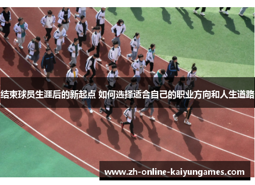 结束球员生涯后的新起点 如何选择适合自己的职业方向和人生道路