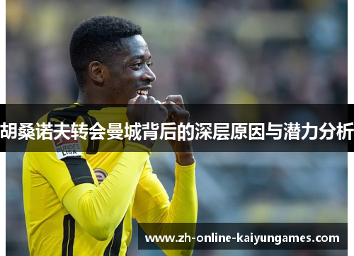 胡桑诺夫转会曼城背后的深层原因与潜力分析