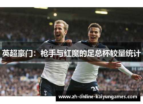 英超豪门：枪手与红魔的足总杯较量统计