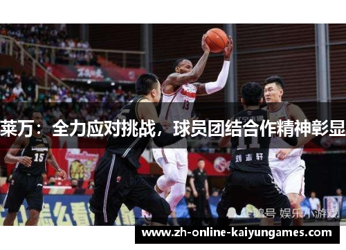 莱万：全力应对挑战，球员团结合作精神彰显