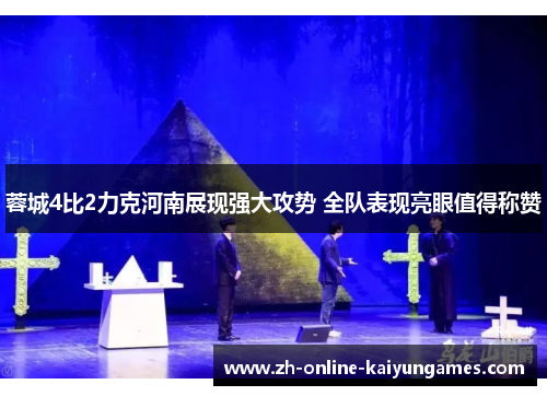 蓉城4比2力克河南展现强大攻势 全队表现亮眼值得称赞