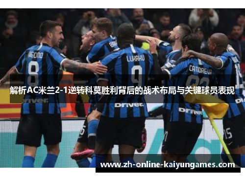 解析AC米兰2-1逆转科莫胜利背后的战术布局与关键球员表现