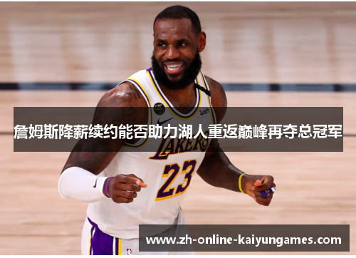 詹姆斯降薪续约能否助力湖人重返巅峰再夺总冠军