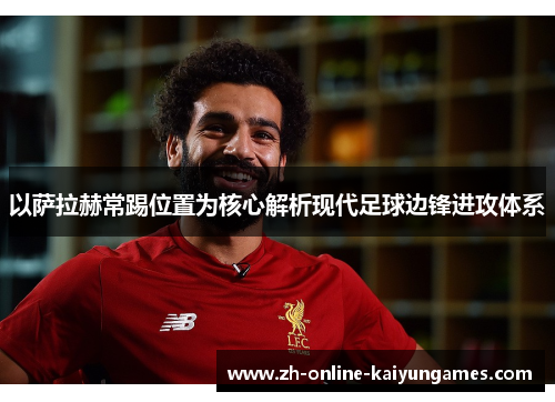 以萨拉赫常踢位置为核心解析现代足球边锋进攻体系