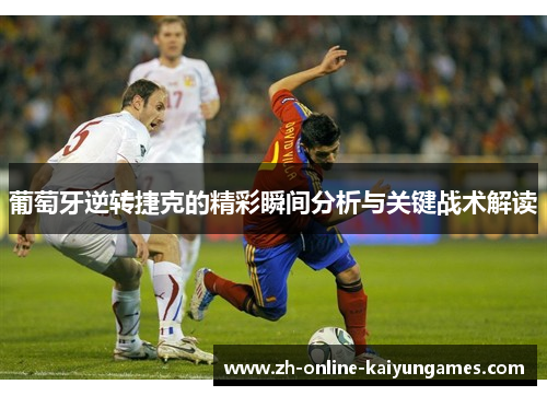 葡萄牙逆转捷克的精彩瞬间分析与关键战术解读