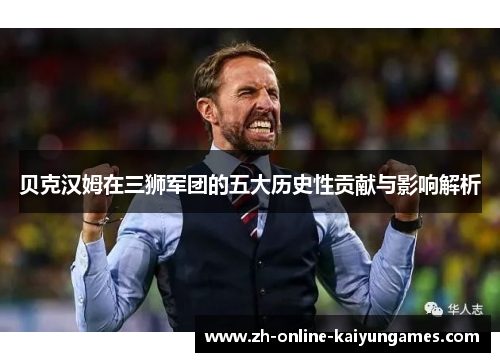 贝克汉姆在三狮军团的五大历史性贡献与影响解析