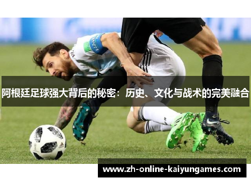 阿根廷足球强大背后的秘密：历史、文化与战术的完美融合