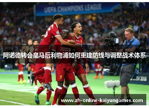 阿诺德转会皇马后利物浦如何重建防线与调整战术体系