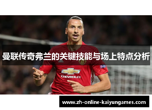 曼联传奇弗兰的关键技能与场上特点分析