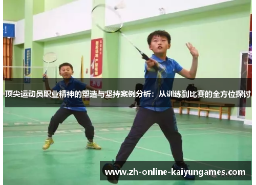 顶尖运动员职业精神的塑造与坚持案例分析：从训练到比赛的全方位探讨