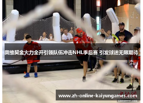 奥维契金火力全开引领队伍冲击NHL季后赛 引发球迷无限期待