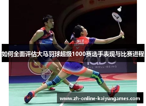 如何全面评估大马羽球超级1000赛选手表现与比赛进程