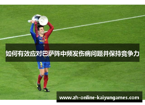 如何有效应对巴萨阵中频发伤病问题并保持竞争力