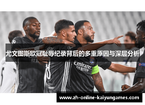 尤文图斯欧冠耻辱纪录背后的多重原因与深层分析